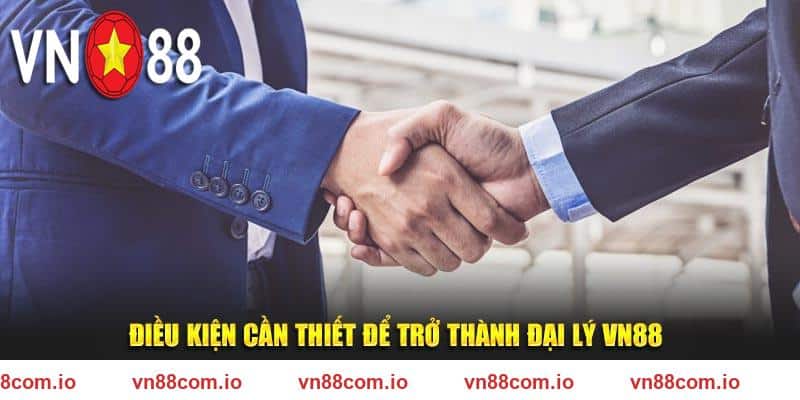 Điều kiện cần thiết để trở thành đại lý VN88