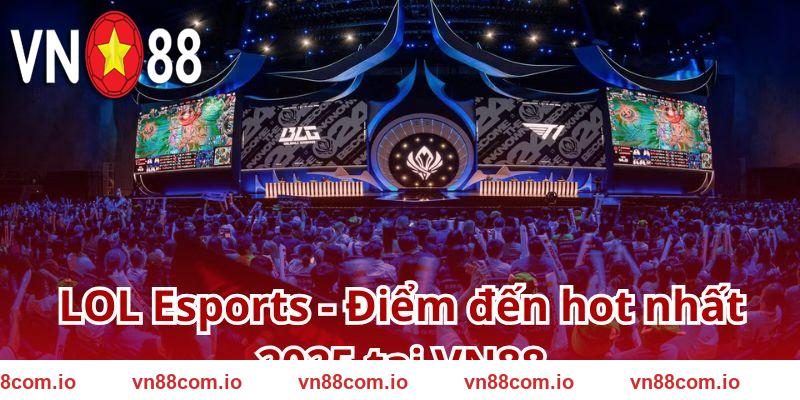 LOL Esports - Điểm đến hot nhất 2025 tại VN88