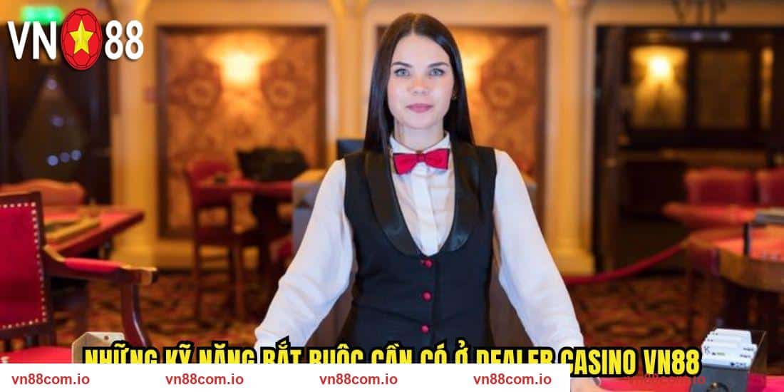 Những kỹ năng bắt buộc cần có ở Dealer casino VN88